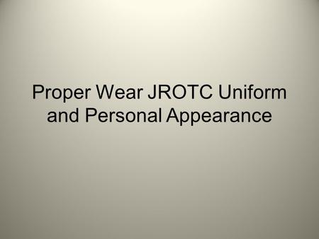 Proper Wear JROTC Uniform and Personal Appearance