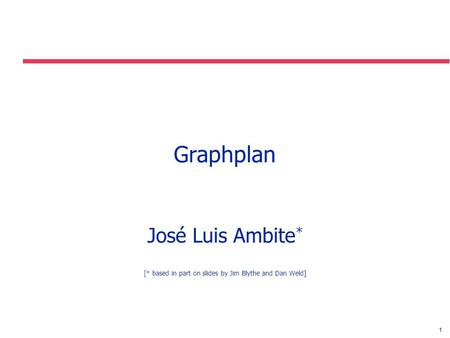 1 Graphplan José Luis Ambite * [* based in part on slides by Jim Blythe and Dan Weld]