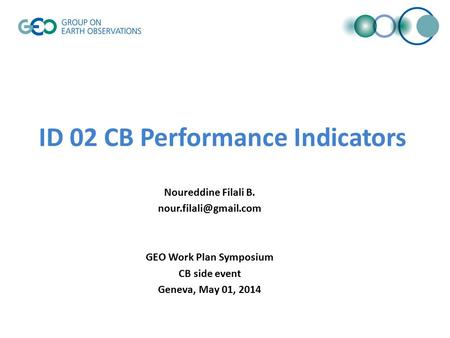 ID 02 CB Performance Indicators Noureddine Filali B. GEO Work Plan Symposium CB side event Geneva, May 01, 2014.