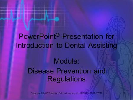 Copyright © 2006 Thomson Delmar Learning. ALL RIGHTS RESERVED. 1 PowerPoint ® Presentation for Introduction to Dental Assisting Module: Disease Prevention.