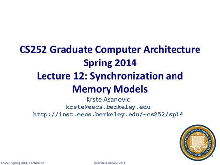 © Krste Asanovic, 2014CS252, Spring 2014, Lecture 12 CS252 Graduate Computer Architecture Spring 2014 Lecture 12: Synchronization and Memory Models Krste.