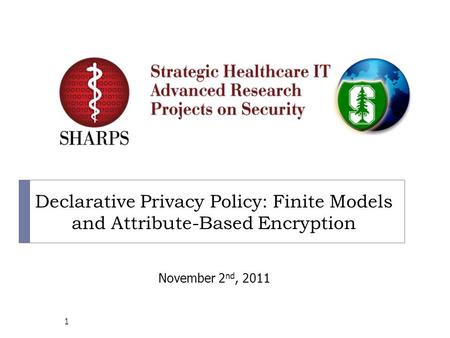 Declarative Privacy Policy: Finite Models and Attribute-Based Encryption 1 November 2 nd, 2011.
