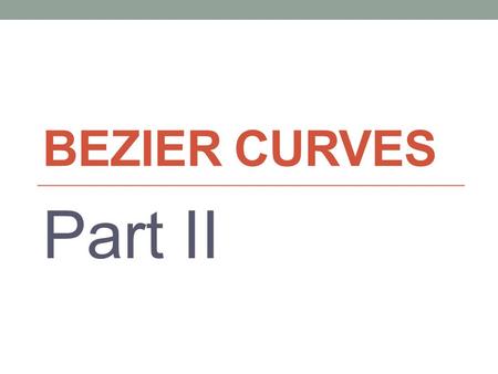 BEZIER CURVES Part II. Assume we are given two endpoints labelled E1 and E2 and two control points labelled C1 and C2. create a smooth curve whose endpoints.
