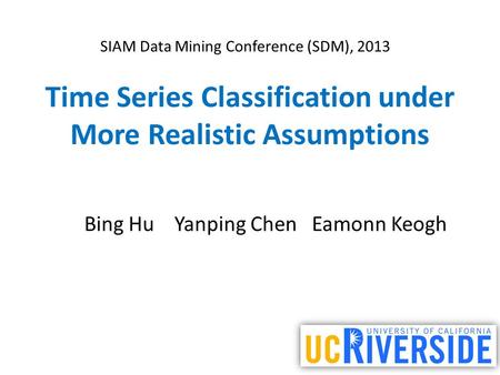 Time Series Classification under More Realistic Assumptions Bing Hu Yanping Chen Eamonn Keogh SIAM Data Mining Conference (SDM), 2013.