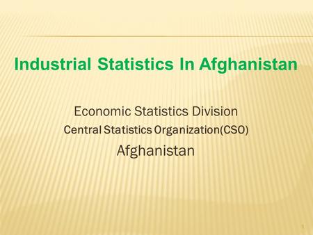 Industrial Statistics In Afghanistan Economic Statistics Division Central Statistics Organization(CSO) Afghanistan 1.