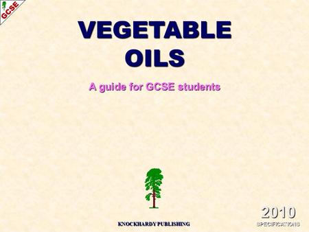 VEGETABLE OILS A guide for GCSE students 2010 SPECIFICATIONS KNOCKHARDY PUBLISHING.