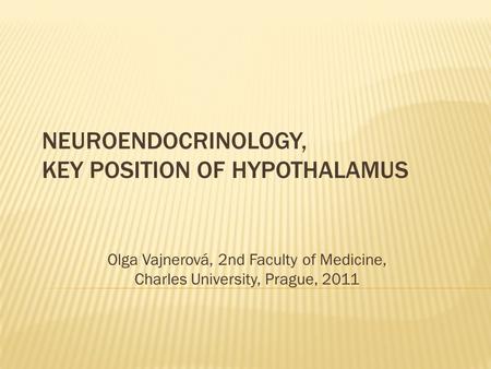 NEUROENDOCRINOLOGY, KEY POSITION OF HYPOTHALAMUS Olga Vajnerová, 2nd Faculty of Medicine, Charles University, Prague, 2011.