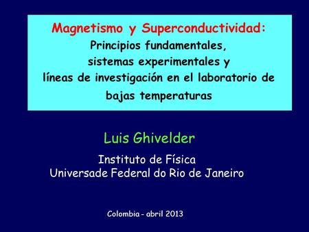 Magnetismo y Superconductividad: Principios fundamentales, sistemas experimentales y líneas de investigación en el laboratorio de bajas temperaturas Luis.