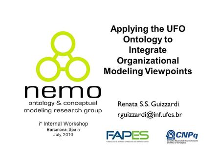 Applying the UFO Ontology to Integrate Organizational Modeling Viewpoints Renata S.S. Guizzardi i* Internal Workshop Barcelona,