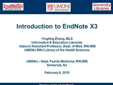 Libraries.umdnj.edu/rwjlbweb Introduction to EndNote X3 Yingting Zhang, MLS Information & Education Librarian Adjunct Assistant Professor, Dept. of Med,