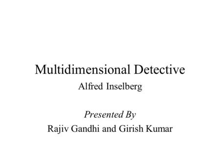 Multidimensional Detective Alfred Inselberg Presented By Rajiv Gandhi and Girish Kumar.