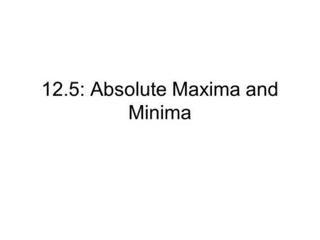 12.5: Absolute Maxima and Minima. Finding the absolute maximum or minimum value of a function is one of the most important uses of the derivative. For.