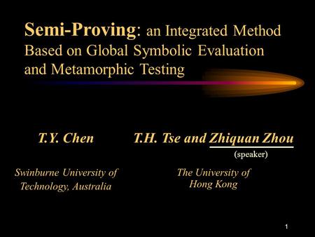 1 T.Y. Chen Swinburne University of Technology, Australia T.H. Tse and Zhiquan Zhou The University of Hong Kong Semi-Proving: an Integrated Method Based.