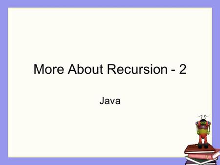 More About Recursion - 2 Java. Looking at more recursion in Java A simple math example Fractals.