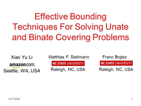 4/17/20151 Franc Brglez Raleigh, NC, USA Matthias F. Stallmann Raleigh, NC, USA Effective Bounding Techniques For Solving Unate and Binate Covering Problems.