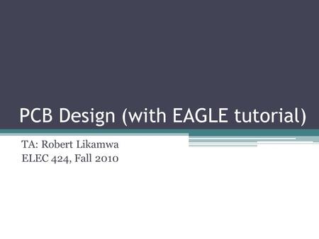 PCB Design (with EAGLE tutorial) TA: Robert Likamwa ELEC 424, Fall 2010.