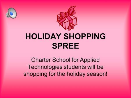 HOLIDAY SHOPPING SPREE Charter School for Applied Technologies students will be shopping for the holiday season!