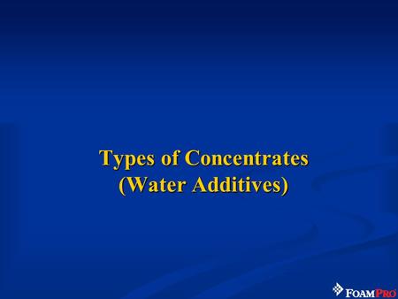 Types of Concentrates (Water Additives). 13 Foam Concentrate - Water Additives Wetting agents Class A foam concentrate –Class A Foam Class B foam concentrate.