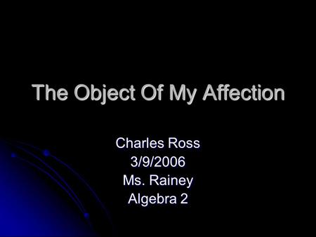 The Object Of My Affection Charles Ross 3/9/2006 Ms. Rainey Algebra 2.