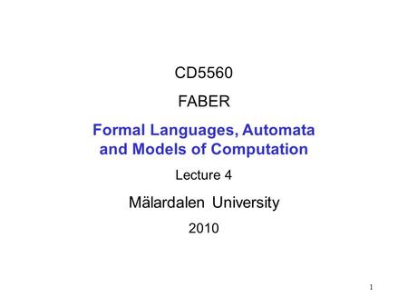 1 CD5560 FABER Formal Languages, Automata and Models of Computation Lecture 4 Mälardalen University 2010.