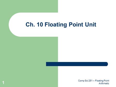 Comp Sci 251 -- Floating Point Arithmetic 1 Ch. 10 Floating Point Unit.