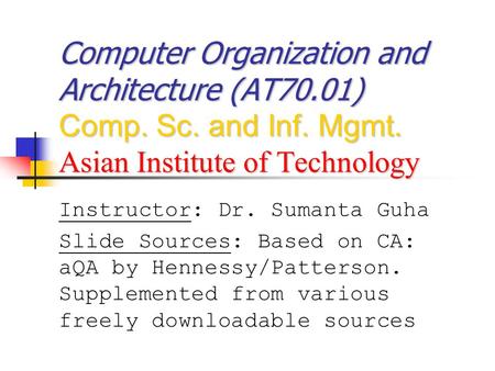 Computer Organization and Architecture (AT70.01) Comp. Sc. and Inf. Mgmt. Asian Institute of Technology Instructor: Dr. Sumanta Guha Slide Sources: Based.