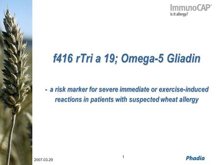 1 2007-03-29 f416 rTri a 19; Omega-5 Gliadin - a risk marker for severe immediate or exercise-induced reactions in patients with suspected wheat allergy.