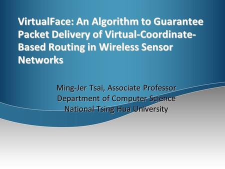 VirtualFace: An Algorithm to Guarantee Packet Delivery of Virtual-Coordinate- Based Routing in Wireless Sensor Networks Ming-Jer Tsai, Associate Professor.