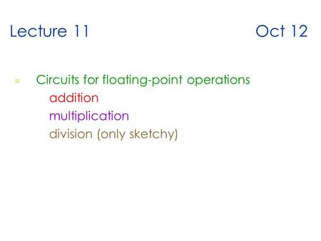 Lecture 11 Oct 12 Circuits for floating-point operations addition multiplication division (only sketchy)