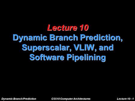 Dynamic Branch PredictionCS510 Computer ArchitecturesLecture 10 - 1 Lecture 10 Dynamic Branch Prediction, Superscalar, VLIW, and Software Pipelining.