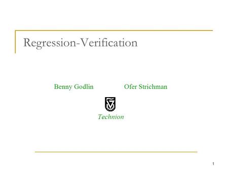 1 Regression-Verification Benny Godlin Ofer Strichman Technion.