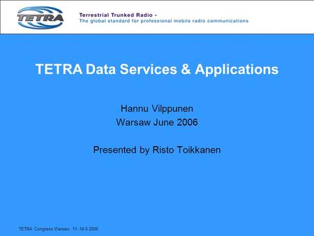 TETRA Congress Warsaw, 13.-14.6.2006 TETRA Data Services & Applications Hannu Vilppunen Warsaw June 2006 Presented by Risto Toikkanen.