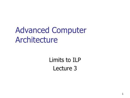 1 Advanced Computer Architecture Limits to ILP Lecture 3.