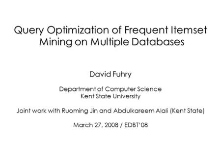 Query Optimization of Frequent Itemset Mining on Multiple Databases Mining on Multiple Databases David Fuhry Department of Computer Science Kent State.