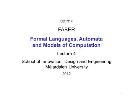 1 1 CDT314 FABER Formal Languages, Automata and Models of Computation Lecture 4 School of Innovation, Design and Engineering Mälardalen University 2012.