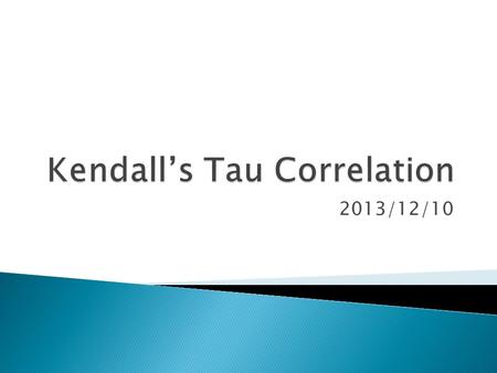 2013/12/10.  The Kendall’s tau correlation is another non- parametric correlation coefficient  Let x 1, …, x n be a sample for random variable x and.