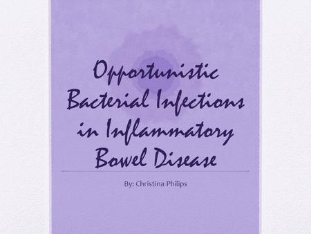 Opportunistic Bacterial Infections in Inflammatory Bowel Disease By: Christina Philips.