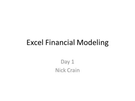 Excel Financial Modeling Day 1 Nick Crain. Students in this class… Beginners – Want introduction of excel functionality – Really this is covered by the.