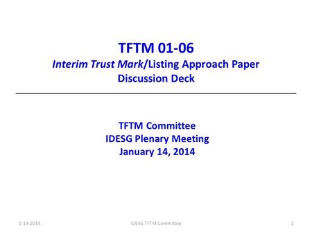 TFTM 01-06 Interim Trust Mark/Listing Approach Paper Discussion Deck TFTM Committee IDESG Plenary Meeting January 14, 2014 1-14-2014IDESG TFTM Committee1.