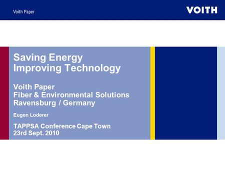 Saving Energy Improving Technology Voith Paper Fiber & Environmental Solutions Ravensburg / Germany Eugen Loderer TAPPSA Conference Cape Town 23rd Sept.