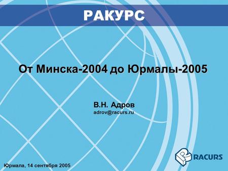 От Минска-2004 до Юрмалы-2005 РАКУРС В.Н. Адров Юрмала, 14 сентября 2005.