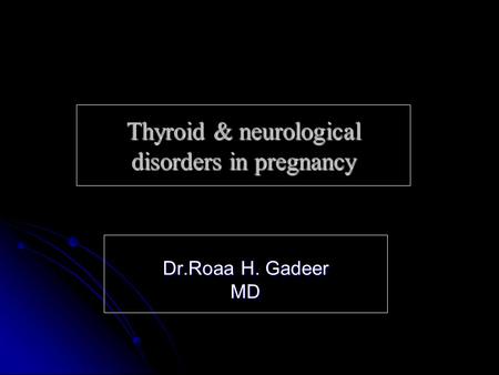 Thyroid & neurological disorders in pregnancy Dr.Roaa H. Gadeer MD.