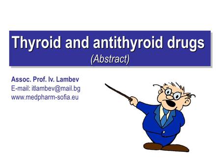 Thyroid and antithyroid drugs (Abstract) (Abstract) Assoc. Prof. Iv. Lambev