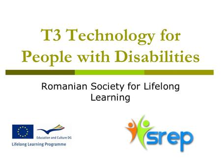 T3 Technology for People with Disabilities Romanian Society for Lifelong Learning.