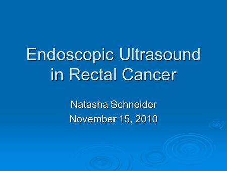 Endoscopic Ultrasound in Rectal Cancer Natasha Schneider November 15, 2010.