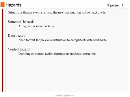 Pipeline Computer Organization II 1 Hazards Situations that prevent starting the next instruction in the next cycle Structural hazards – A required resource.
