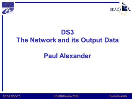 Paul Alexander DS3 & DS3-T3 SKADS Review 2006 DS3 The Network and its Output Data Paul Alexander.