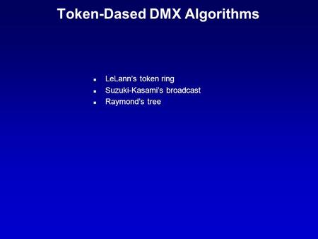 Token-Dased DMX Algorithms n LeLann’s token ring n Suzuki-Kasami’s broadcast n Raymond’s tree.