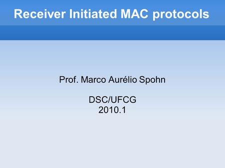 Receiver Initiated MAC protocols Prof. Marco Aurélio Spohn DSC/UFCG 2010.1.
