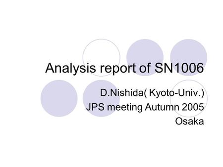 Analysis report of SN1006 D.Nishida( Kyoto-Univ.) JPS meeting Autumn 2005 Osaka.